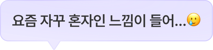 요즘 자꾸 혼자인 느낌이 들어