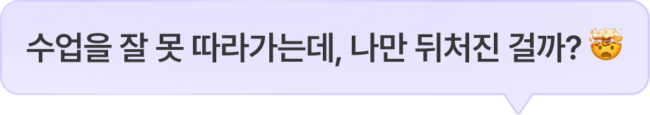 수업을 잘 못 따라가는데, 나만 뒤처진 걸까?